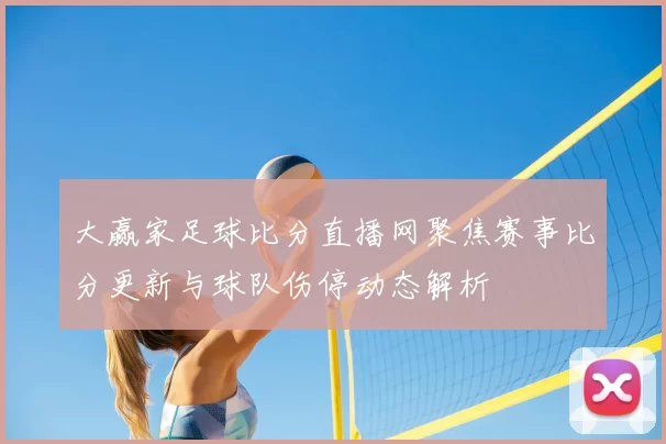 大赢家足球比分直播网聚焦赛事比分更新与球队伤停动态解析