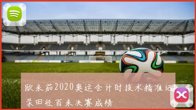 欧米茄2020奥运会计时技术精准记录田径百米决赛成绩