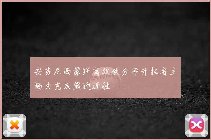 安芬尼西蒙斯高效砍分率开拓者主场力克灰熊迎连胜