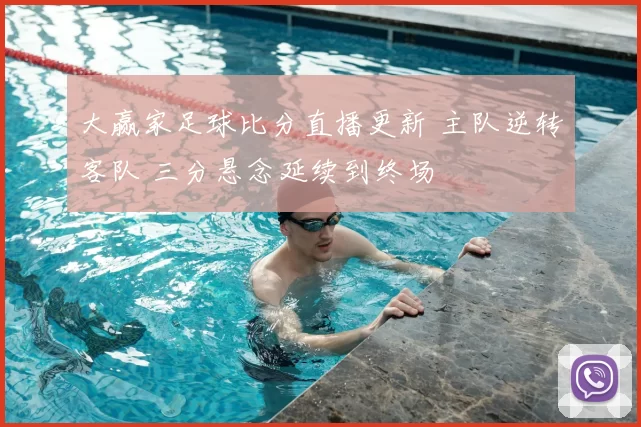 大赢家足球比分直播更新 主队逆转客队 三分悬念延续到终场