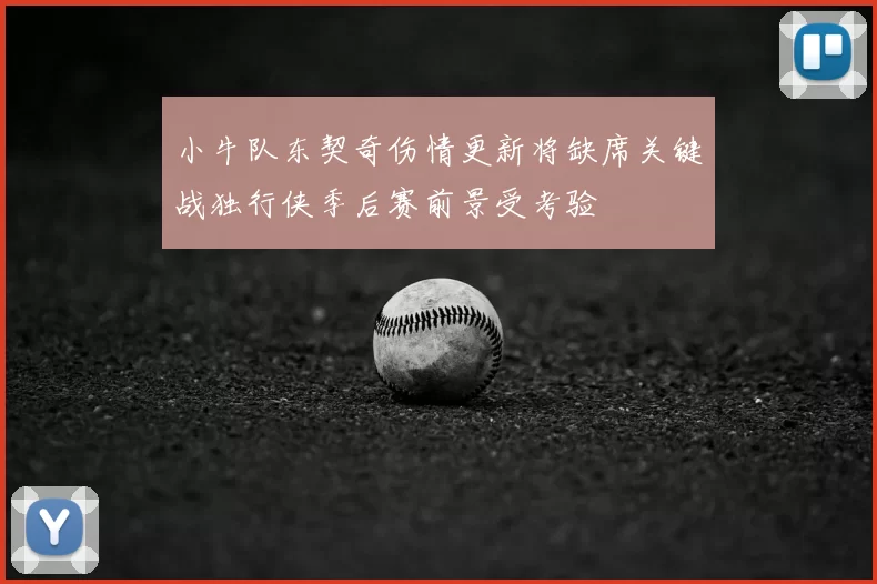 小牛队东契奇伤情更新将缺席关键战独行侠季后赛前景受考验