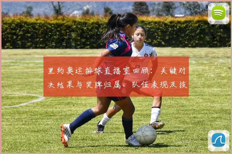 里约奥运排球直播室回顾：关键对决结果与奖牌归属、队伍表现及技战术看点