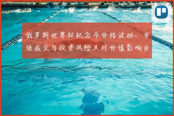 俄罗斯世界杯纪念币价格波动、市场成交与投资风险及对价值影响分析