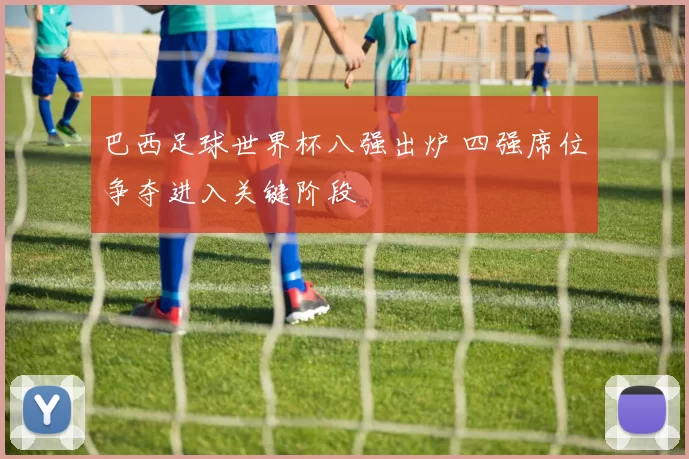 巴西足球世界杯八强出炉 四强席位争夺进入关键阶段