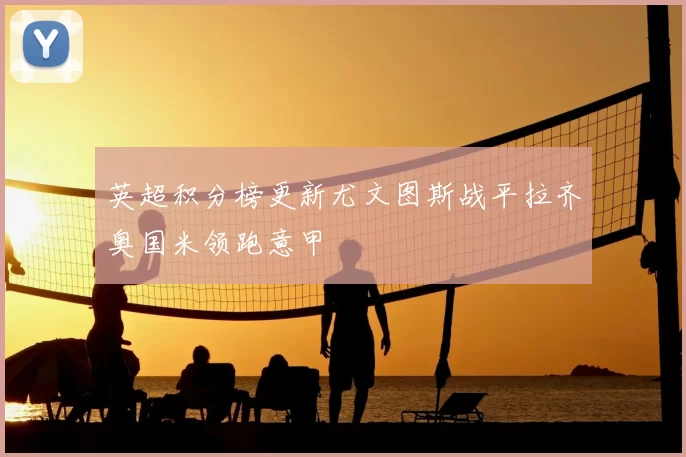 英超积分榜更新尤文图斯战平拉齐奥国米领跑意甲