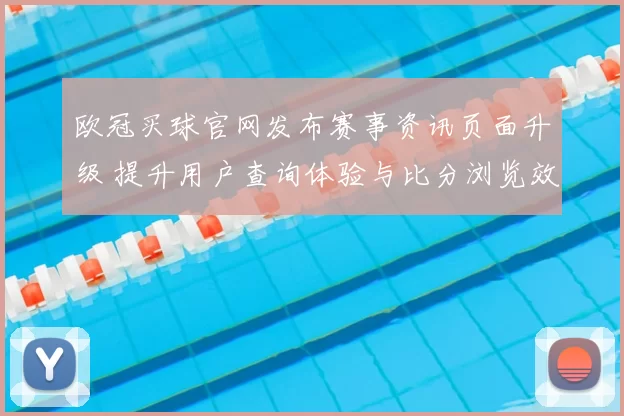 欧冠买球官网发布赛事资讯页面升级 提升用户查询体验与比分浏览效率