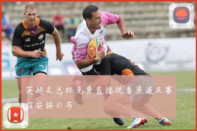 英超足总杯免费直播观看渠道及赛程安排公布