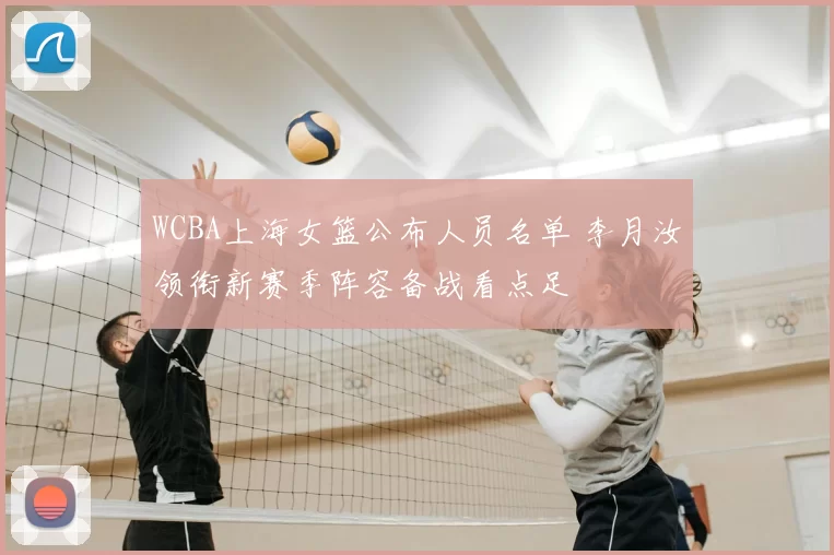 WCBA上海女篮公布人员名单 李月汝领衔新赛季阵容备战看点足