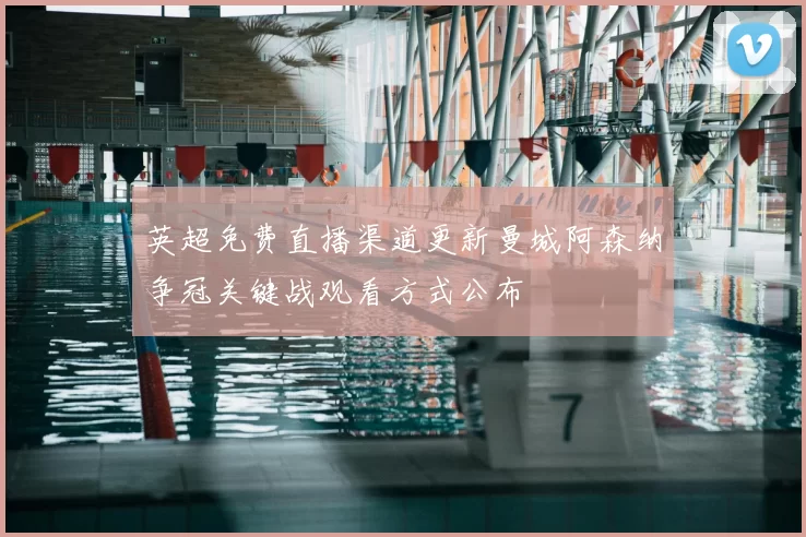 英超免费直播渠道更新曼城阿森纳争冠关键战观看方式公布