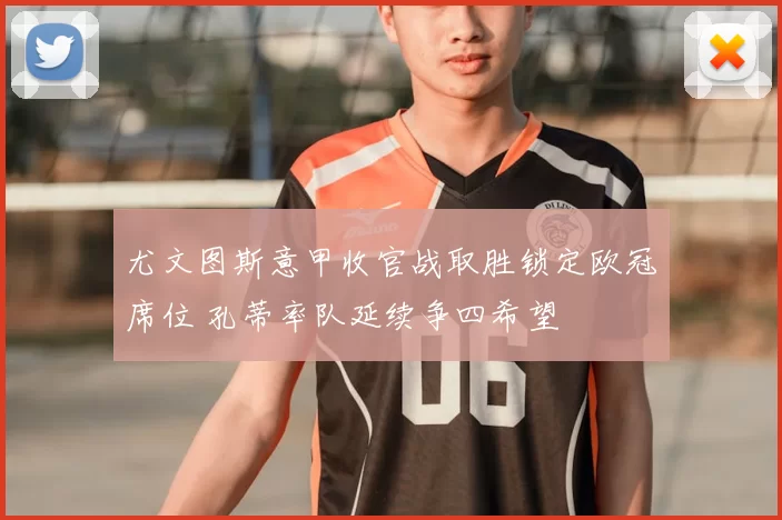 尤文图斯意甲收官战取胜锁定欧冠席位 孔蒂率队延续争四希望