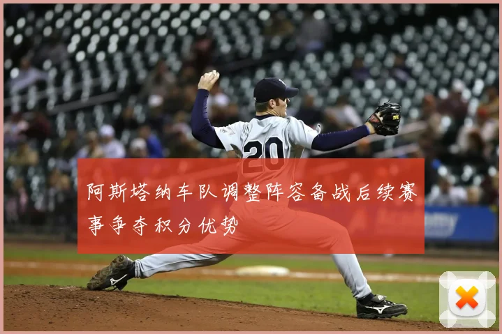 阿斯塔纳车队调整阵容备战后续赛事争夺积分优势
