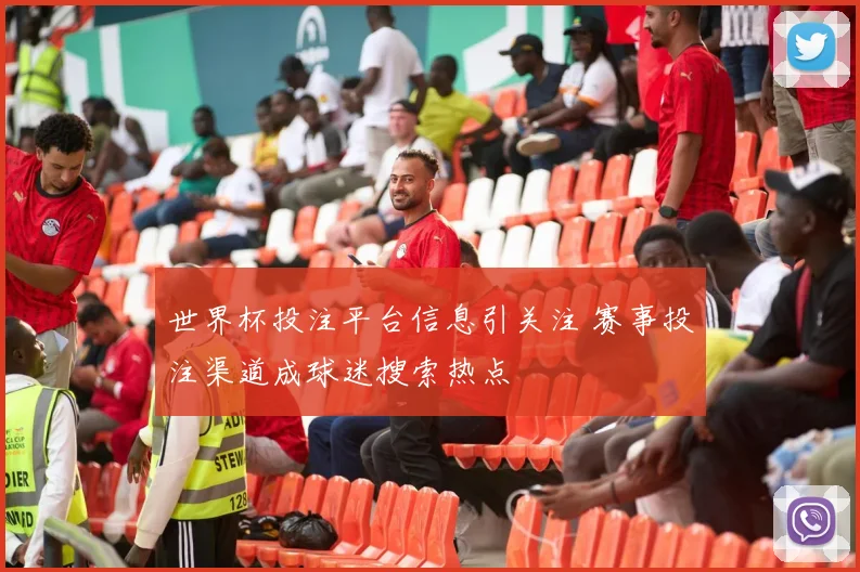 世界杯投注平台信息引关注 赛事投注渠道成球迷搜索热点