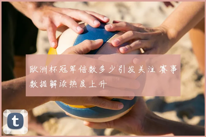 欧洲杯冠军倍数多少引发关注 赛事数据解读热度上升