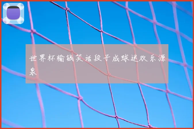 世界杯输钱笑话段子成球迷欢乐源泉