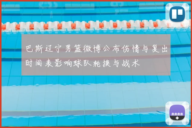 巴斯辽宁男篮微博公布伤情与复出时间表影响球队轮换与战术