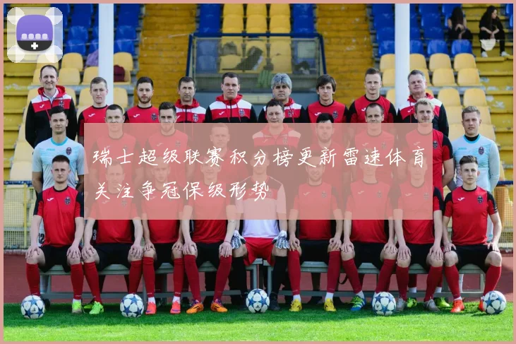 瑞士超级联赛积分榜更新雷速体育关注争冠保级形势