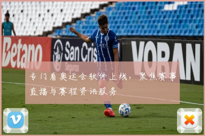 专门看奥运会软件上线，聚焦赛事直播与赛程资讯服务