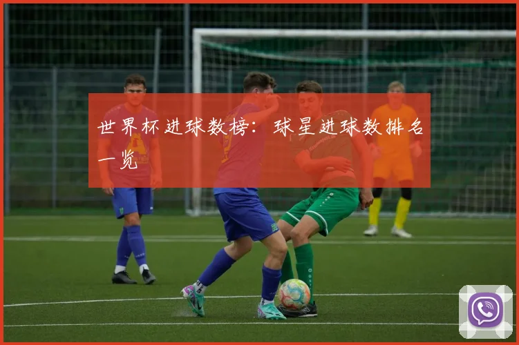 世界杯进球数榜：球星进球数排名一览